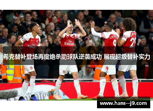 希克替补登场再度绝杀助球队逆袭成功 展现超级替补实力