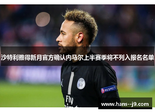 沙特利雅得新月官方确认内马尔上半赛季将不列入报名名单